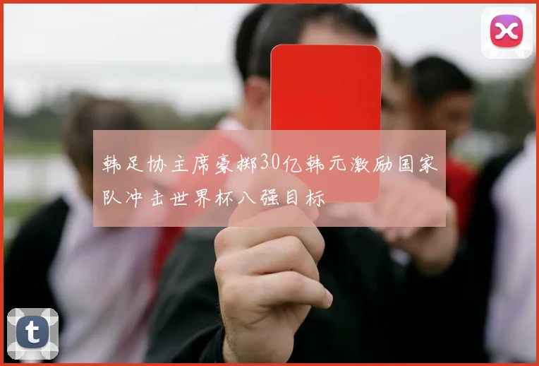 韩足协主席豪掷30亿韩元激励国家队冲击世界杯八强目标