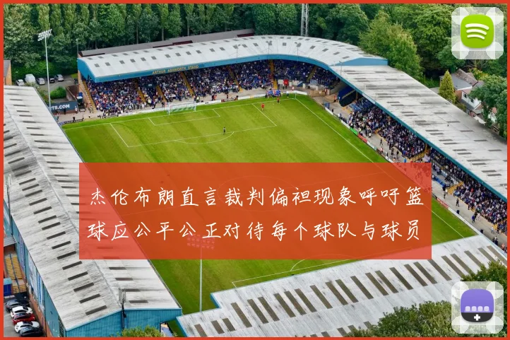 杰伦布朗直言裁判偏袒现象呼吁篮球应公平公正对待每个球队与球员