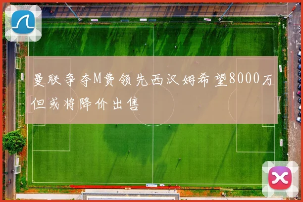 曼联争夺M费领先西汉姆希望8000万但或将降价出售