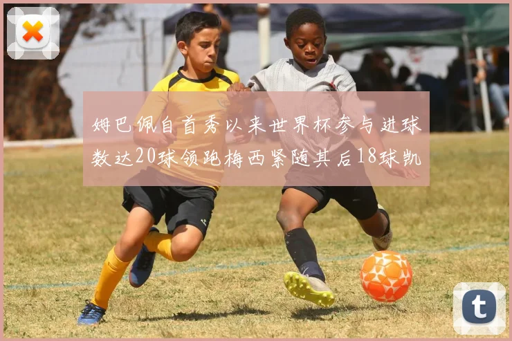 姆巴佩自首秀以来世界杯参与进球数达20球领跑梅西紧随其后18球凯恩则有13球