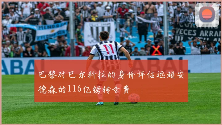 巴黎对巴尔科拉的身价评估远超安德森的116亿镑转会费
