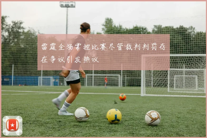 雷霆全场掌控比赛尽管裁判判罚存在争议引发热议